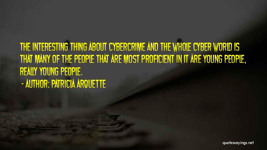 Patricia Arquette Quotes: The Interesting Thing About Cybercrime And The Whole Cyber World Is That Many Of The People That Are Most Proficient