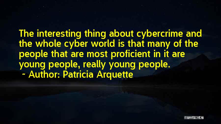 Patricia Arquette Quotes: The Interesting Thing About Cybercrime And The Whole Cyber World Is That Many Of The People That Are Most Proficient