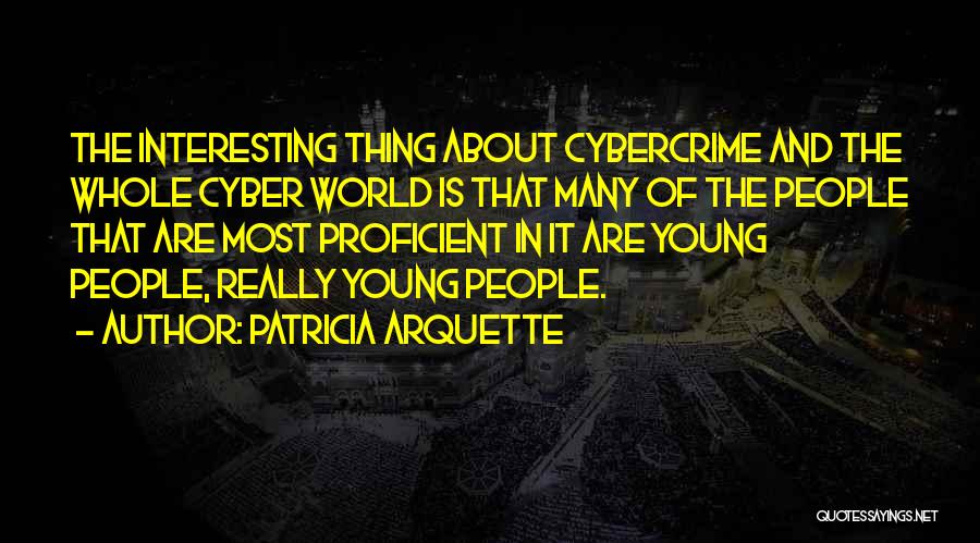 Patricia Arquette Quotes: The Interesting Thing About Cybercrime And The Whole Cyber World Is That Many Of The People That Are Most Proficient