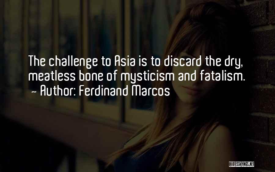 Ferdinand Marcos Quotes: The Challenge To Asia Is To Discard The Dry, Meatless Bone Of Mysticism And Fatalism.