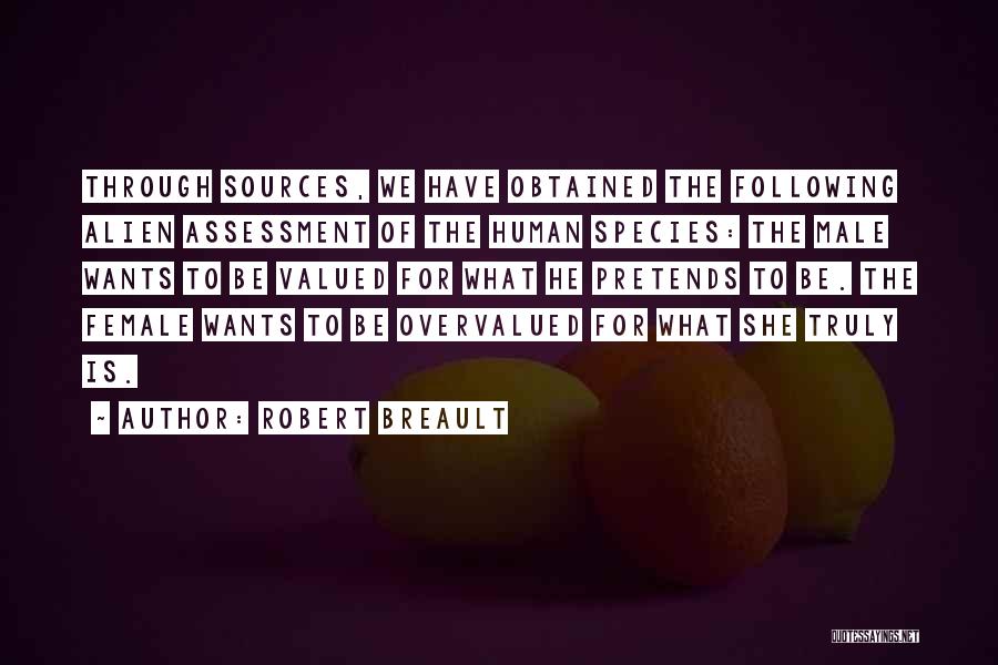 Robert Breault Quotes: Through Sources, We Have Obtained The Following Alien Assessment Of The Human Species: The Male Wants To Be Valued For