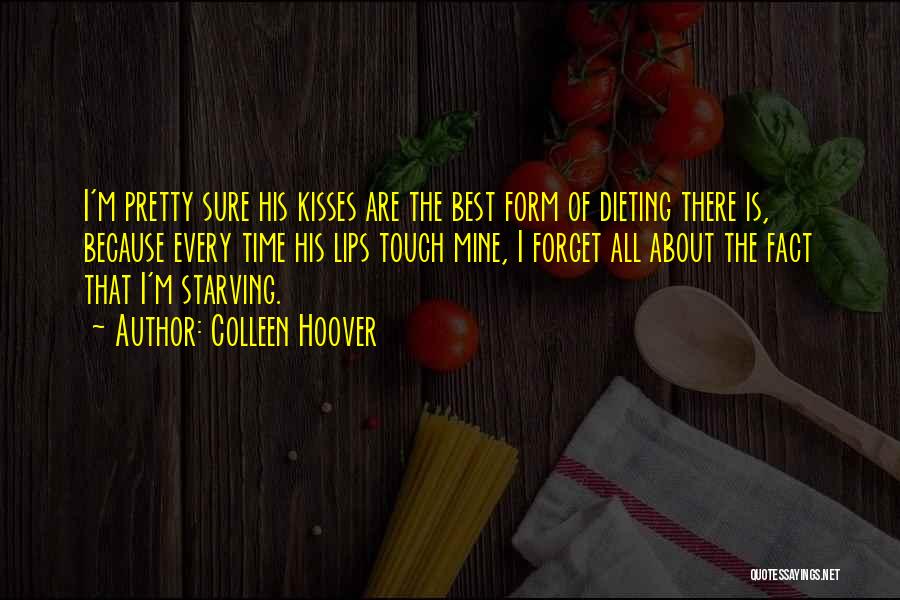 Colleen Hoover Quotes: I'm Pretty Sure His Kisses Are The Best Form Of Dieting There Is, Because Every Time His Lips Touch Mine,