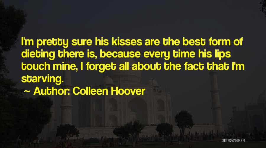 Colleen Hoover Quotes: I'm Pretty Sure His Kisses Are The Best Form Of Dieting There Is, Because Every Time His Lips Touch Mine,