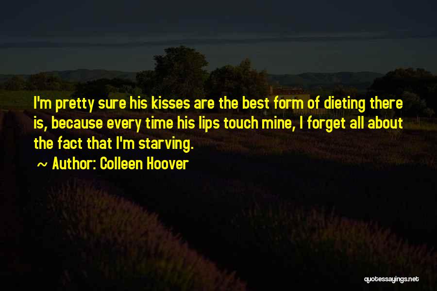 Colleen Hoover Quotes: I'm Pretty Sure His Kisses Are The Best Form Of Dieting There Is, Because Every Time His Lips Touch Mine,