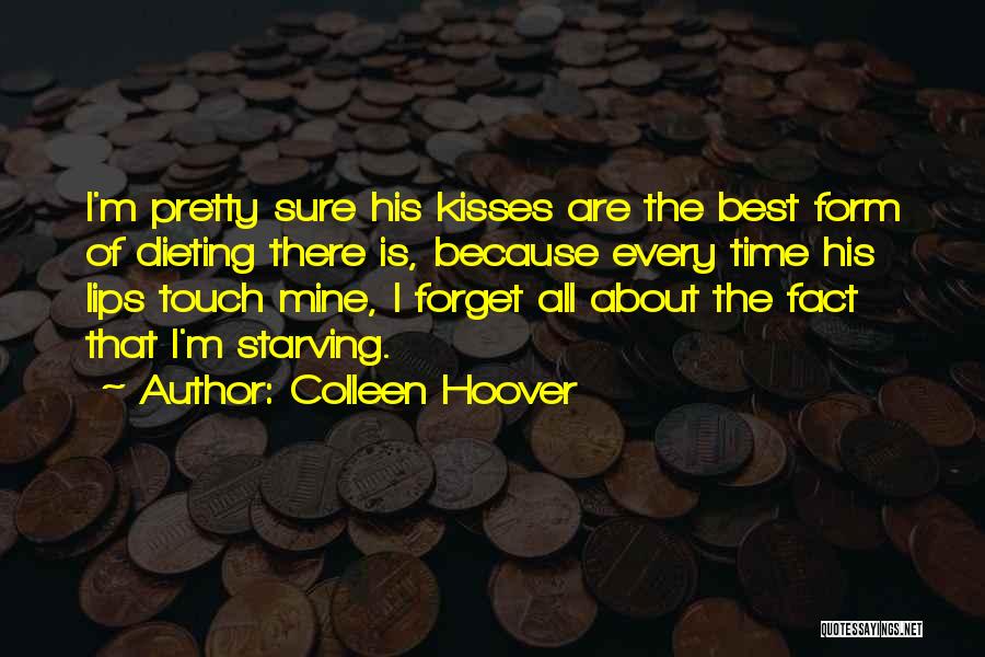 Colleen Hoover Quotes: I'm Pretty Sure His Kisses Are The Best Form Of Dieting There Is, Because Every Time His Lips Touch Mine,