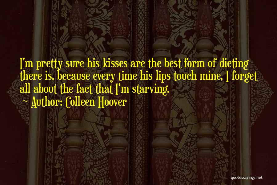 Colleen Hoover Quotes: I'm Pretty Sure His Kisses Are The Best Form Of Dieting There Is, Because Every Time His Lips Touch Mine,