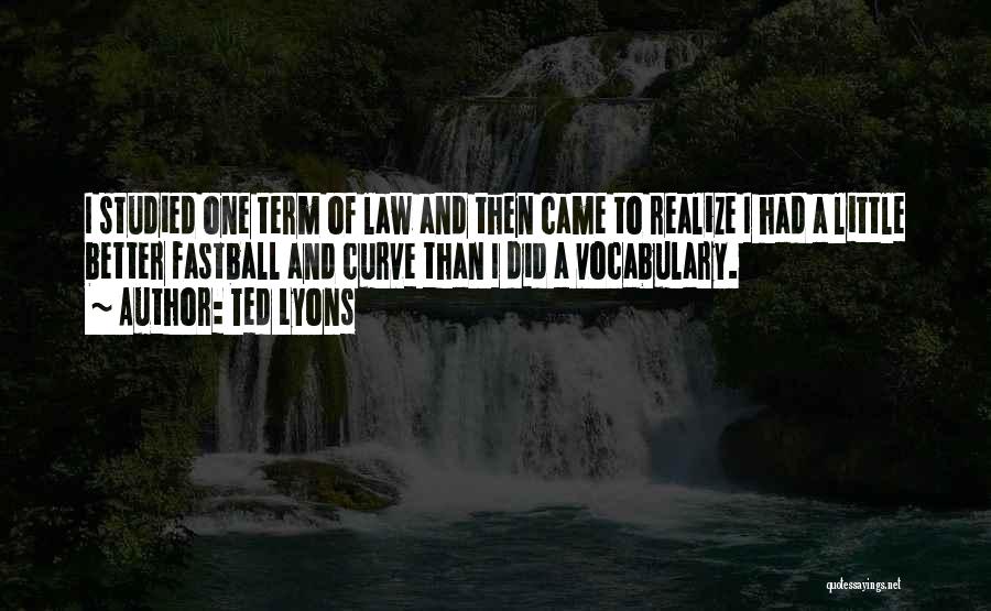 Ted Lyons Quotes: I Studied One Term Of Law And Then Came To Realize I Had A Little Better Fastball And Curve Than