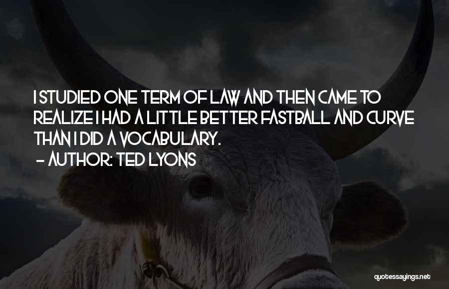 Ted Lyons Quotes: I Studied One Term Of Law And Then Came To Realize I Had A Little Better Fastball And Curve Than