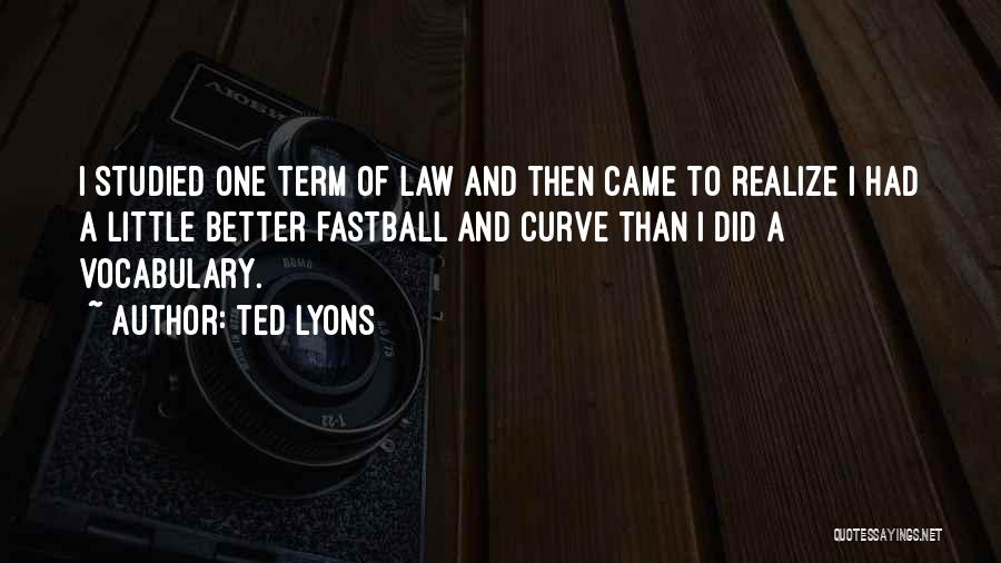 Ted Lyons Quotes: I Studied One Term Of Law And Then Came To Realize I Had A Little Better Fastball And Curve Than
