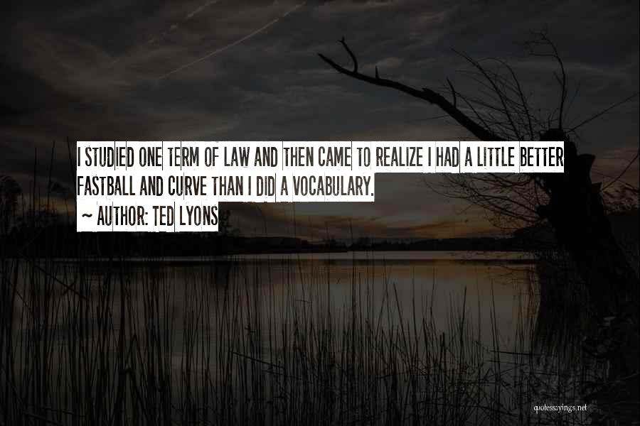 Ted Lyons Quotes: I Studied One Term Of Law And Then Came To Realize I Had A Little Better Fastball And Curve Than