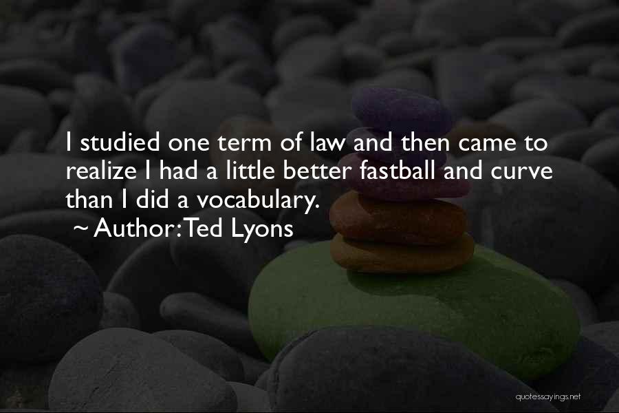 Ted Lyons Quotes: I Studied One Term Of Law And Then Came To Realize I Had A Little Better Fastball And Curve Than