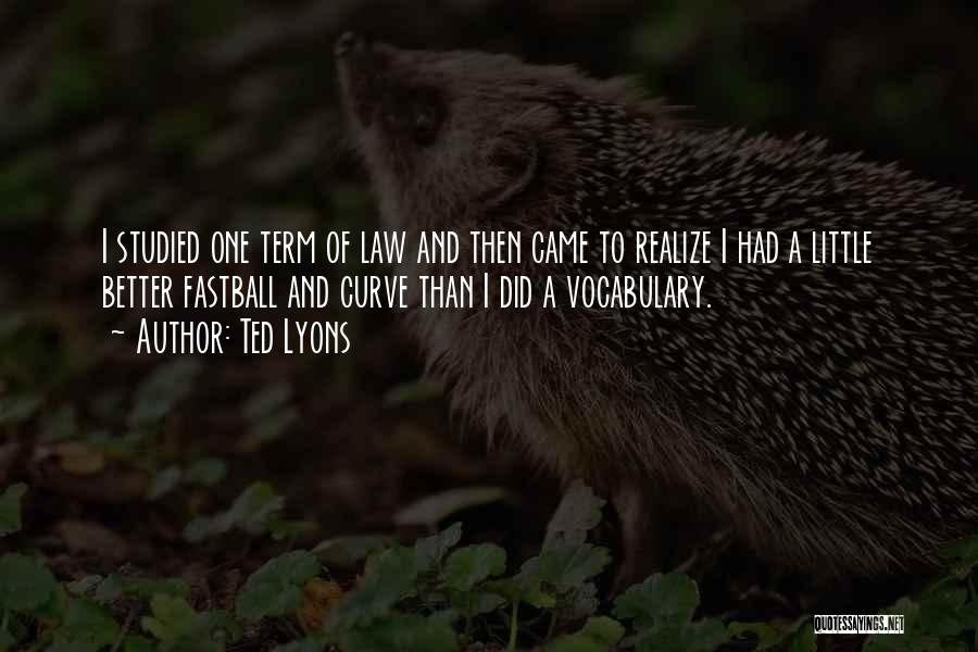 Ted Lyons Quotes: I Studied One Term Of Law And Then Came To Realize I Had A Little Better Fastball And Curve Than