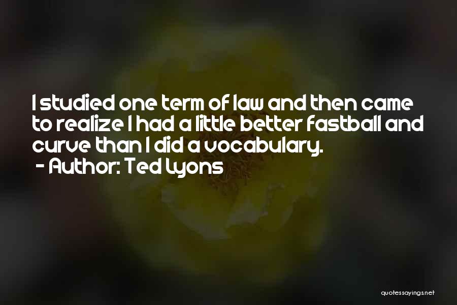 Ted Lyons Quotes: I Studied One Term Of Law And Then Came To Realize I Had A Little Better Fastball And Curve Than