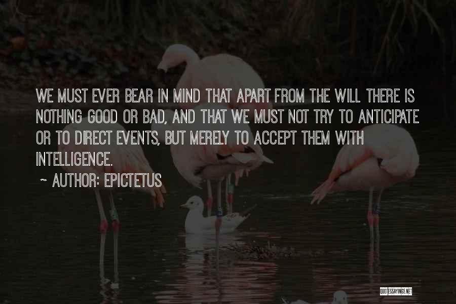 Epictetus Quotes: We Must Ever Bear In Mind That Apart From The Will There Is Nothing Good Or Bad, And That We