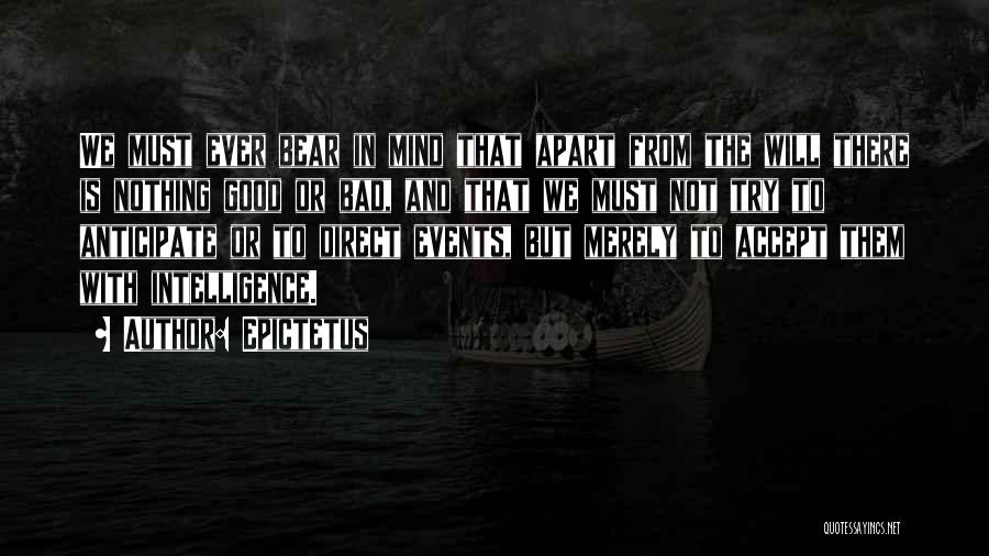Epictetus Quotes: We Must Ever Bear In Mind That Apart From The Will There Is Nothing Good Or Bad, And That We