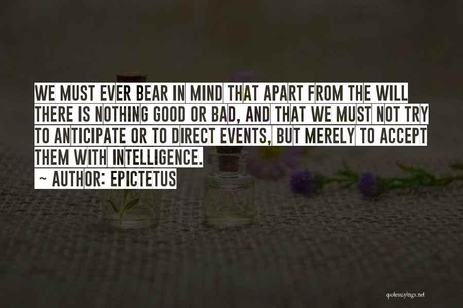 Epictetus Quotes: We Must Ever Bear In Mind That Apart From The Will There Is Nothing Good Or Bad, And That We