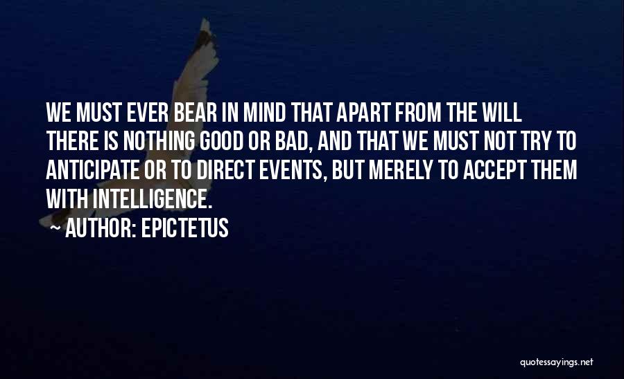 Epictetus Quotes: We Must Ever Bear In Mind That Apart From The Will There Is Nothing Good Or Bad, And That We