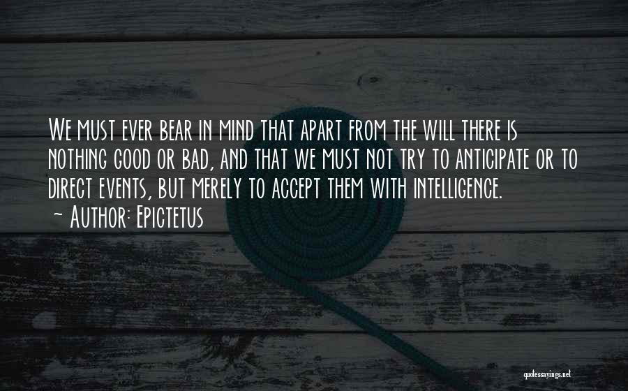 Epictetus Quotes: We Must Ever Bear In Mind That Apart From The Will There Is Nothing Good Or Bad, And That We