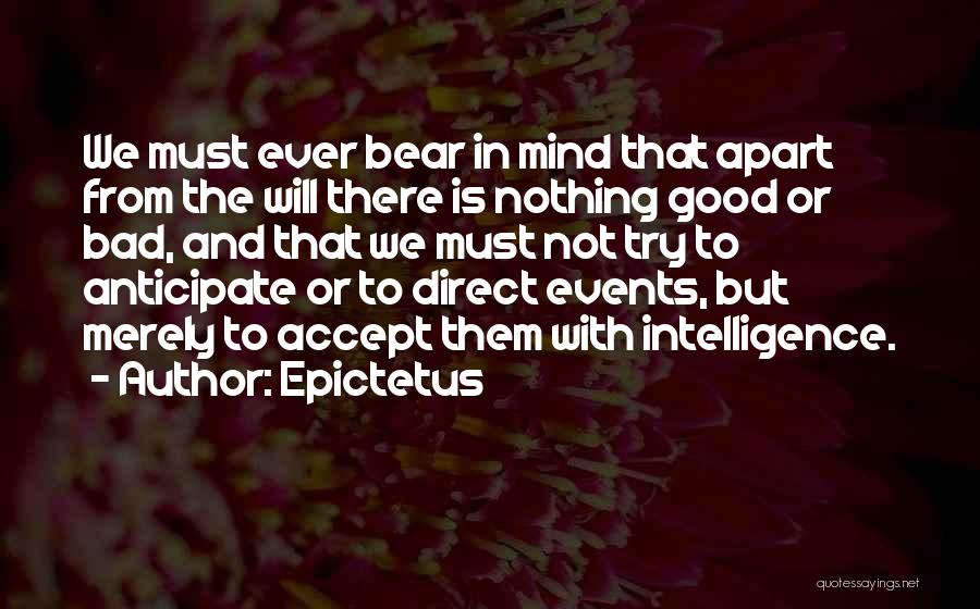 Epictetus Quotes: We Must Ever Bear In Mind That Apart From The Will There Is Nothing Good Or Bad, And That We