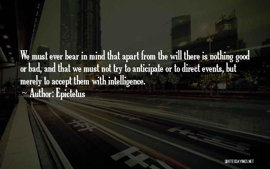 Epictetus Quotes: We Must Ever Bear In Mind That Apart From The Will There Is Nothing Good Or Bad, And That We