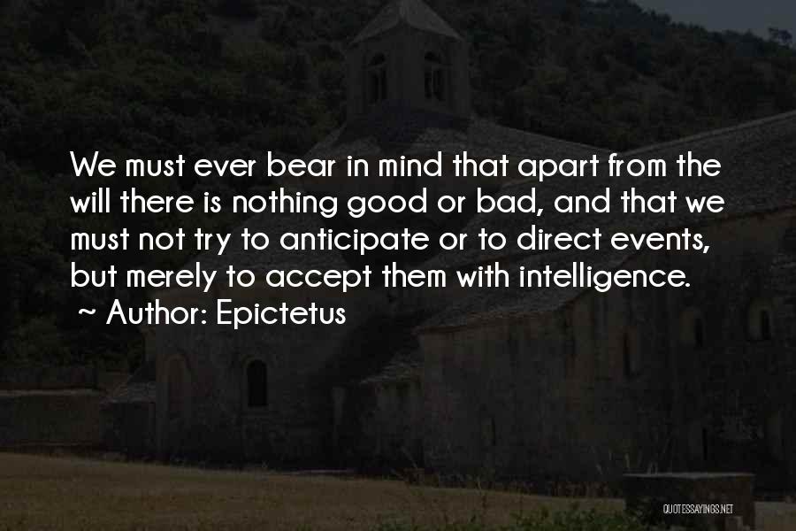 Epictetus Quotes: We Must Ever Bear In Mind That Apart From The Will There Is Nothing Good Or Bad, And That We