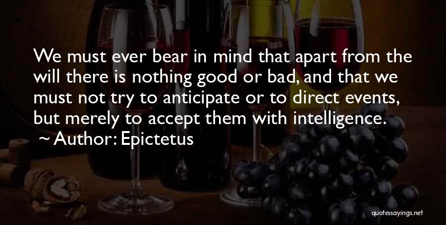 Epictetus Quotes: We Must Ever Bear In Mind That Apart From The Will There Is Nothing Good Or Bad, And That We