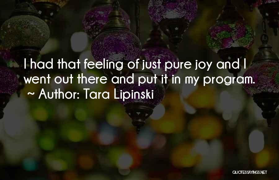 Tara Lipinski Quotes: I Had That Feeling Of Just Pure Joy And I Went Out There And Put It In My Program.