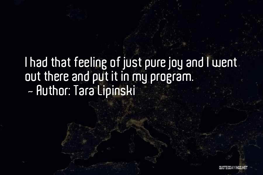 Tara Lipinski Quotes: I Had That Feeling Of Just Pure Joy And I Went Out There And Put It In My Program.