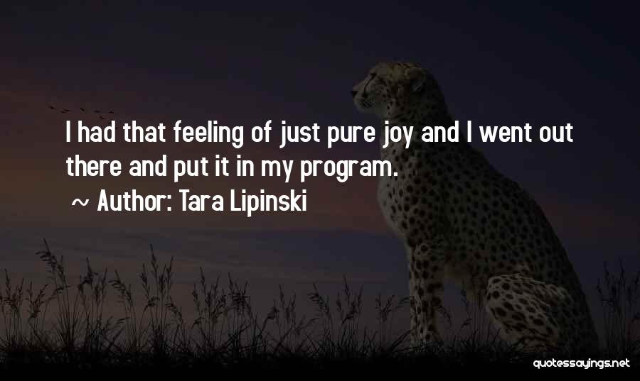 Tara Lipinski Quotes: I Had That Feeling Of Just Pure Joy And I Went Out There And Put It In My Program.