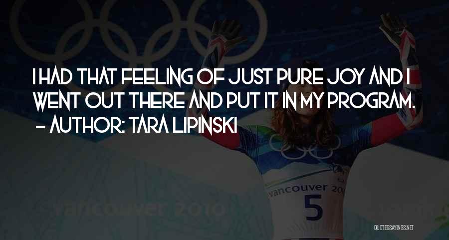 Tara Lipinski Quotes: I Had That Feeling Of Just Pure Joy And I Went Out There And Put It In My Program.