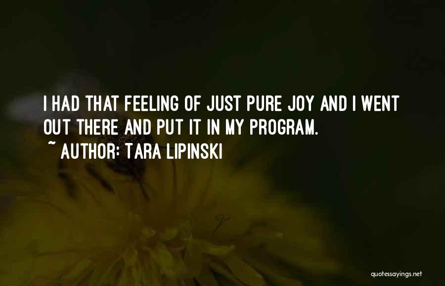 Tara Lipinski Quotes: I Had That Feeling Of Just Pure Joy And I Went Out There And Put It In My Program.