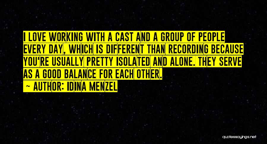 Idina Menzel Quotes: I Love Working With A Cast And A Group Of People Every Day, Which Is Different Than Recording Because You're