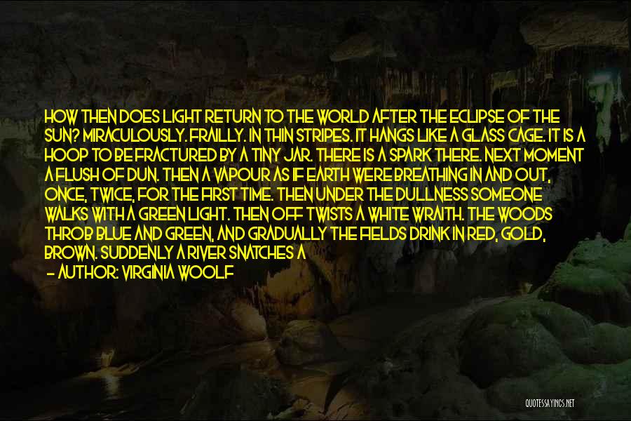 Virginia Woolf Quotes: How Then Does Light Return To The World After The Eclipse Of The Sun? Miraculously. Frailly. In Thin Stripes. It