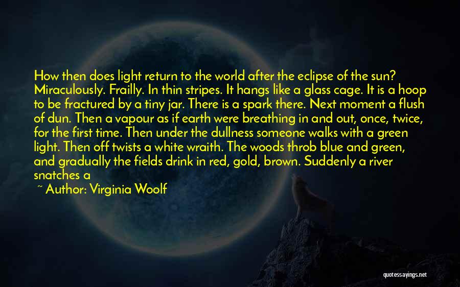 Virginia Woolf Quotes: How Then Does Light Return To The World After The Eclipse Of The Sun? Miraculously. Frailly. In Thin Stripes. It