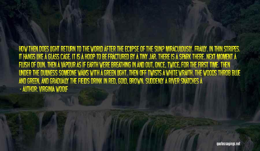 Virginia Woolf Quotes: How Then Does Light Return To The World After The Eclipse Of The Sun? Miraculously. Frailly. In Thin Stripes. It