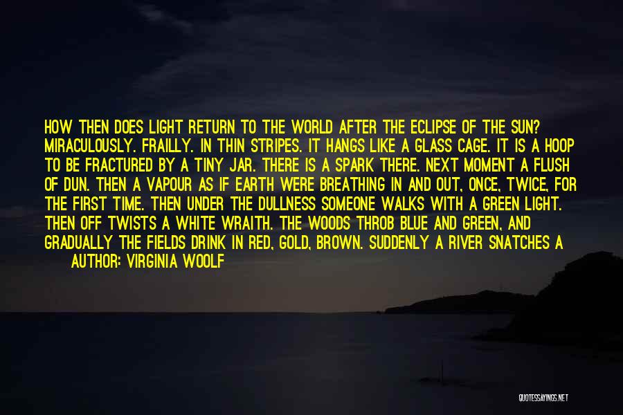Virginia Woolf Quotes: How Then Does Light Return To The World After The Eclipse Of The Sun? Miraculously. Frailly. In Thin Stripes. It