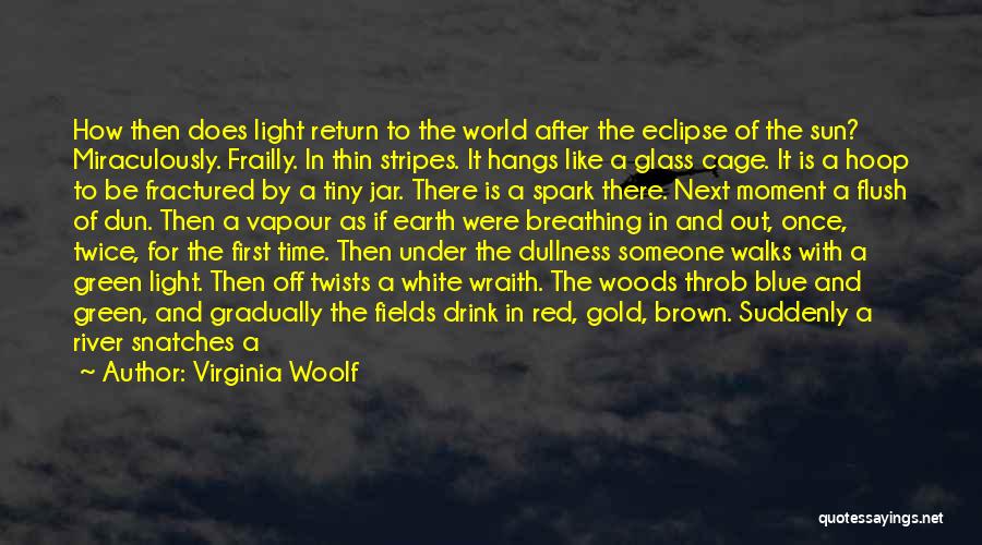 Virginia Woolf Quotes: How Then Does Light Return To The World After The Eclipse Of The Sun? Miraculously. Frailly. In Thin Stripes. It