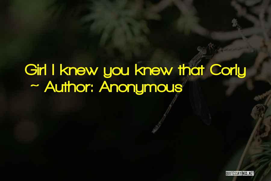 Anonymous Quotes: Girl I Knew You Knew That Corly