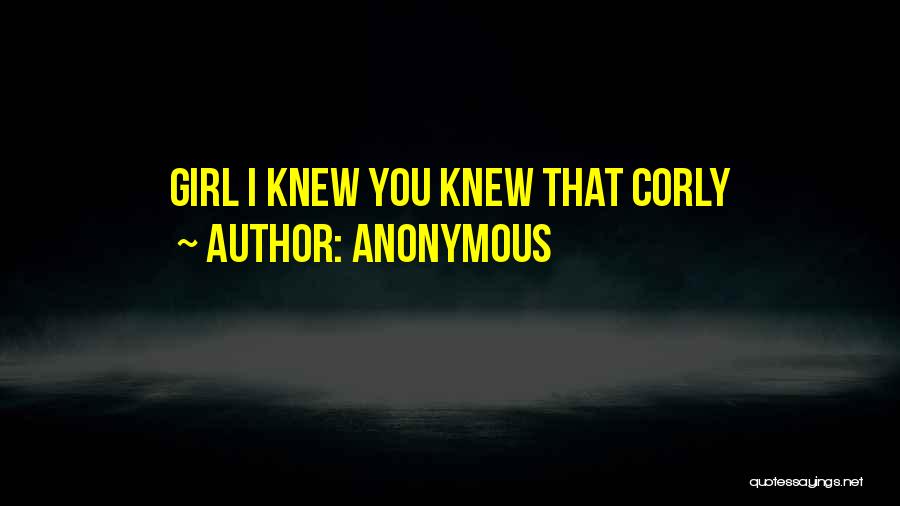 Anonymous Quotes: Girl I Knew You Knew That Corly