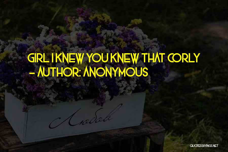 Anonymous Quotes: Girl I Knew You Knew That Corly