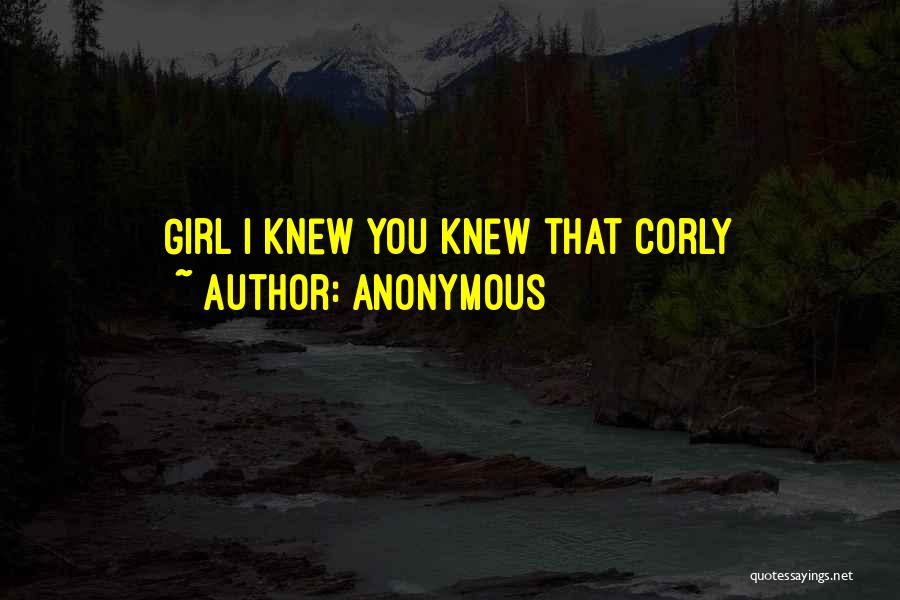 Anonymous Quotes: Girl I Knew You Knew That Corly