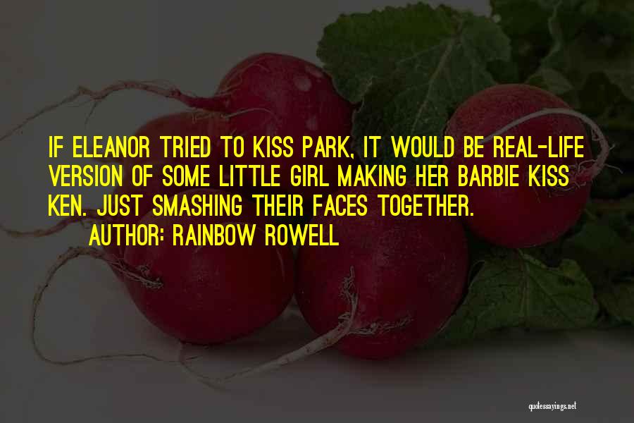 Rainbow Rowell Quotes: If Eleanor Tried To Kiss Park, It Would Be Real-life Version Of Some Little Girl Making Her Barbie Kiss Ken.