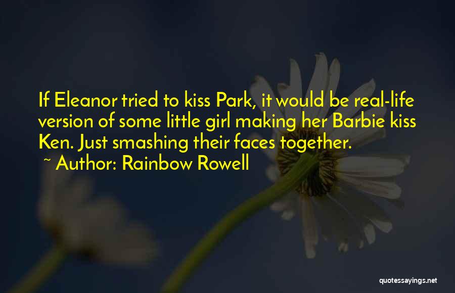 Rainbow Rowell Quotes: If Eleanor Tried To Kiss Park, It Would Be Real-life Version Of Some Little Girl Making Her Barbie Kiss Ken.