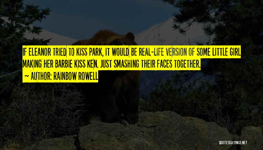 Rainbow Rowell Quotes: If Eleanor Tried To Kiss Park, It Would Be Real-life Version Of Some Little Girl Making Her Barbie Kiss Ken.