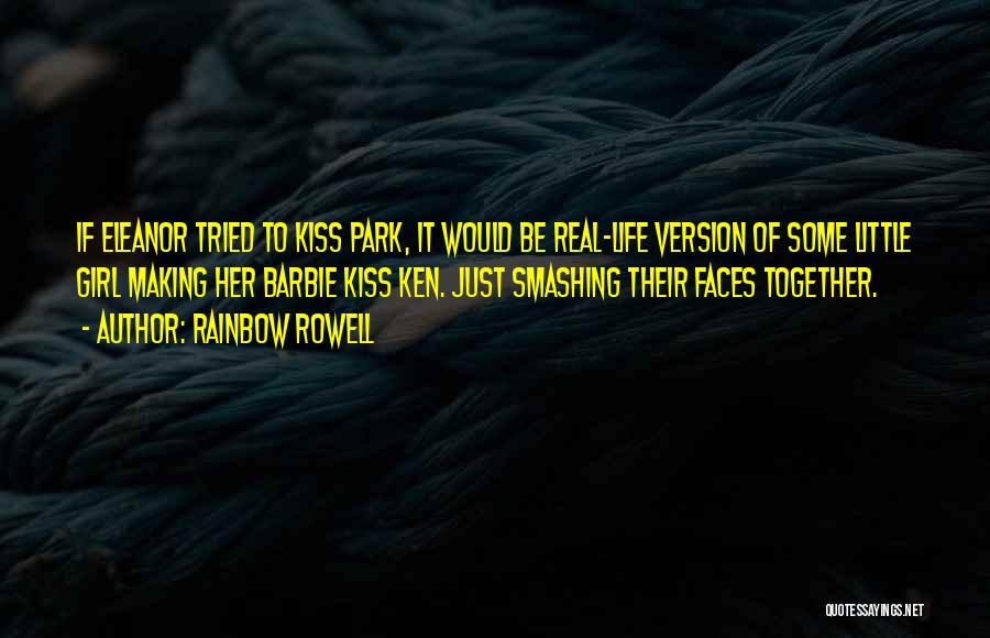 Rainbow Rowell Quotes: If Eleanor Tried To Kiss Park, It Would Be Real-life Version Of Some Little Girl Making Her Barbie Kiss Ken.