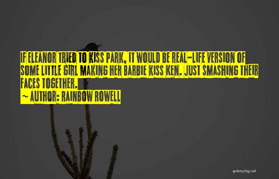 Rainbow Rowell Quotes: If Eleanor Tried To Kiss Park, It Would Be Real-life Version Of Some Little Girl Making Her Barbie Kiss Ken.