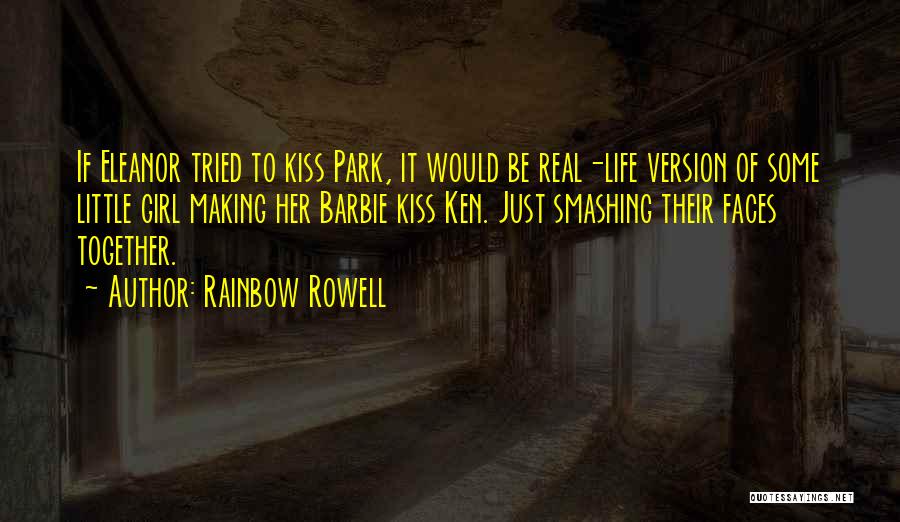 Rainbow Rowell Quotes: If Eleanor Tried To Kiss Park, It Would Be Real-life Version Of Some Little Girl Making Her Barbie Kiss Ken.