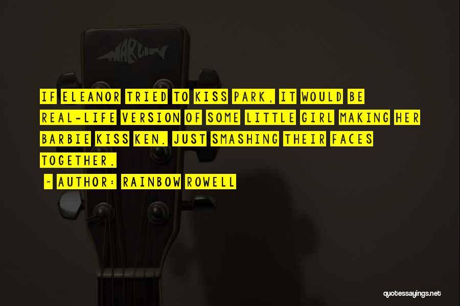 Rainbow Rowell Quotes: If Eleanor Tried To Kiss Park, It Would Be Real-life Version Of Some Little Girl Making Her Barbie Kiss Ken.