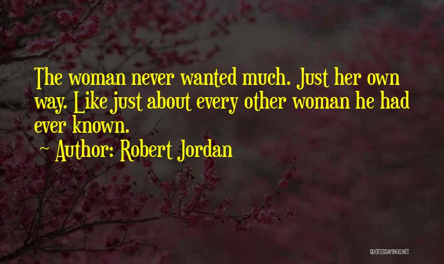 Robert Jordan Quotes: The Woman Never Wanted Much. Just Her Own Way. Like Just About Every Other Woman He Had Ever Known.