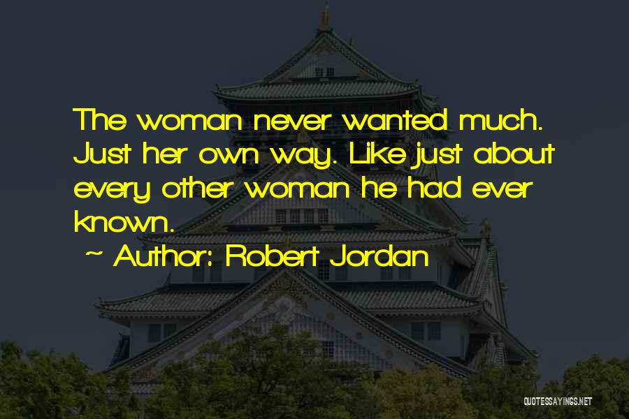 Robert Jordan Quotes: The Woman Never Wanted Much. Just Her Own Way. Like Just About Every Other Woman He Had Ever Known.